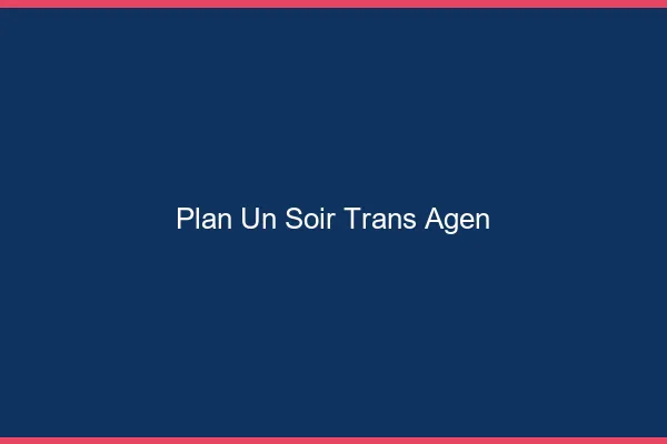 Plan d'un soir trans agen