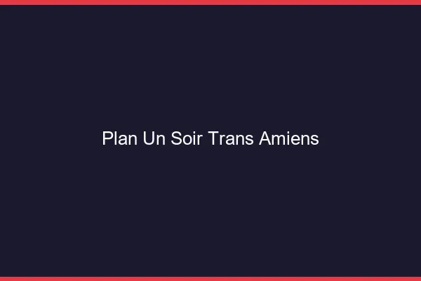 Plan d'un soir trans Amiens