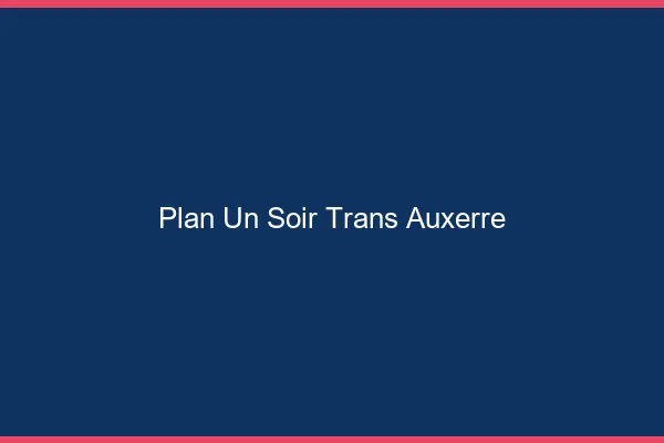 Plan d'un soir trans auxerre