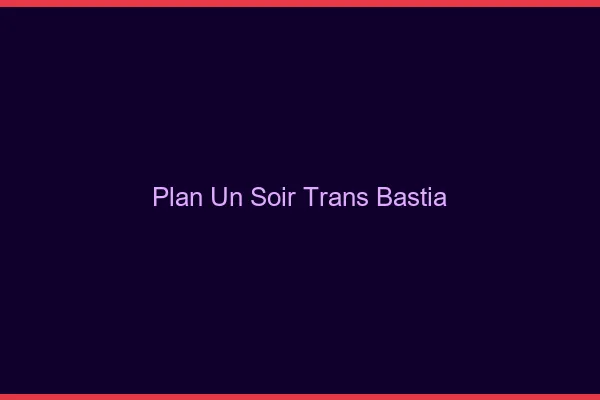 Plan d'un soir trans bastia