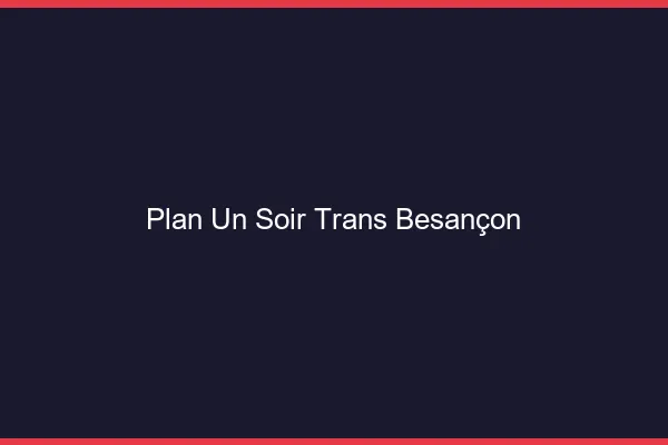 Plan d'un soir trans Besançon