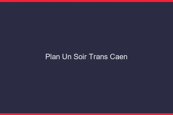 Plan d'un soir trans Caen