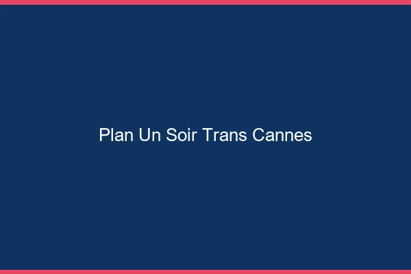 Plan d'un soir trans cannes