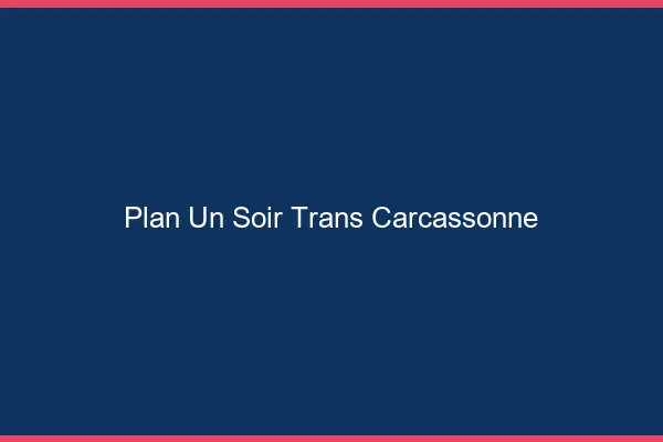 Plan d'un soir trans carcassonne