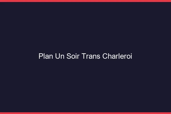 Plan d'un soir trans charleroi