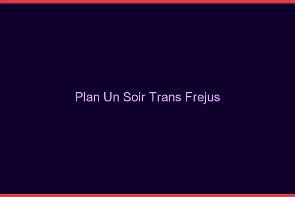 Plan d'un soir trans fréjus