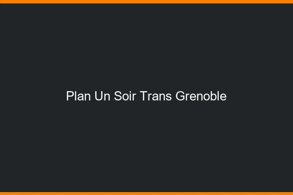 Plan d'un soir trans Grenoble