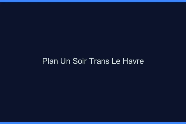 Plan d'un soir trans le havre