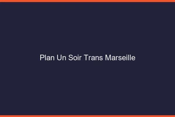 Plan d'un soir trans Marseille
