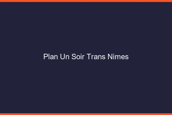 Plan d'un soir trans Nîmes