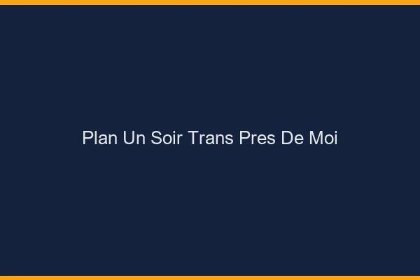 Plan d'un soir trans près de moi