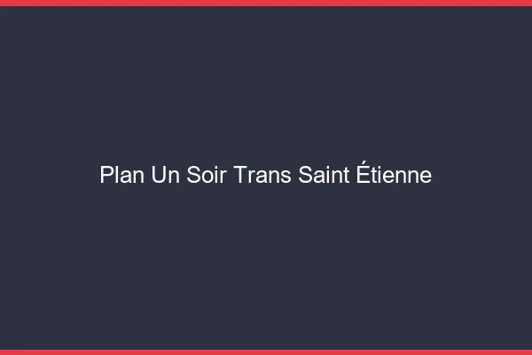 Plan d'un soir trans Saint-Étienne