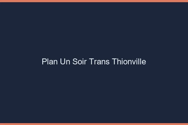 Plan d'un soir trans thionville