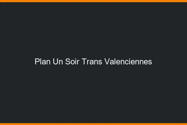 Plan d'un soir trans valenciennes