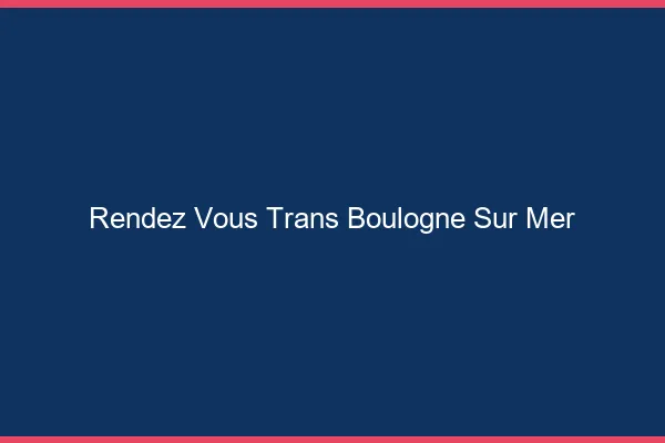 Rendez-vous trans boulogne-sur-mer