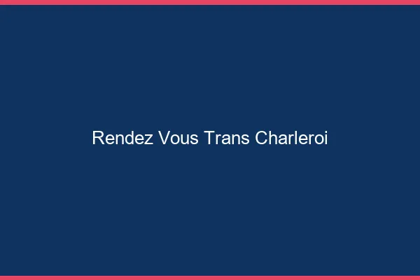 Rendez-vous trans charleroi