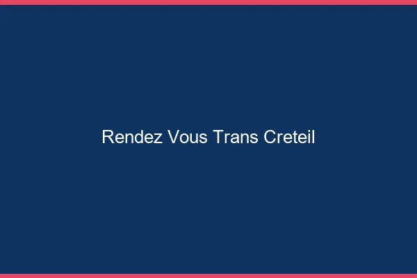 Rendez-vous trans créteil