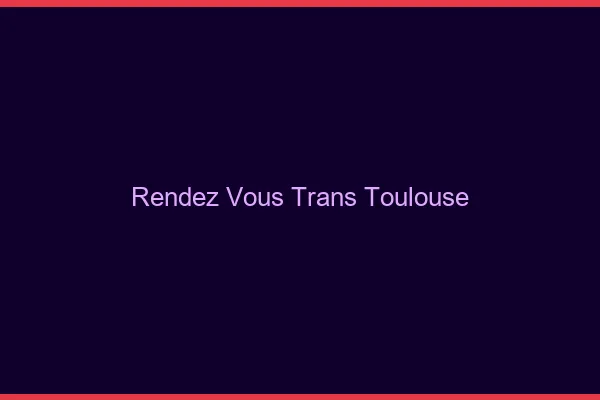 Rendez-vous trans Toulouse