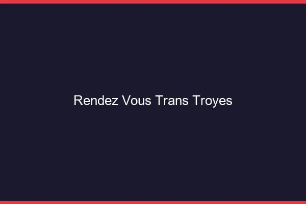 Rendez-vous trans troyes