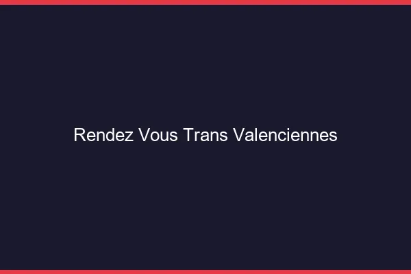 Rendez-vous trans valenciennes
