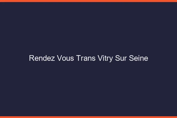 Rendez-vous trans vitry-sur-seine