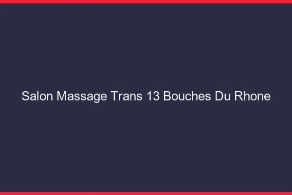 Salon massage trans 13 bouches-du-rhône