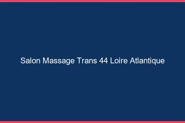 Salon massage trans 44 loire-atlantique