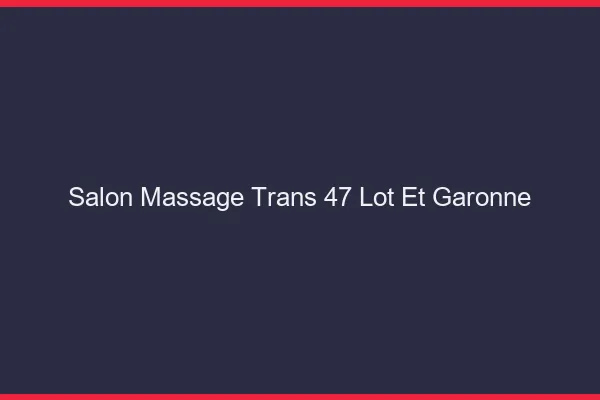 Salon massage trans 47 lot-et-garonne