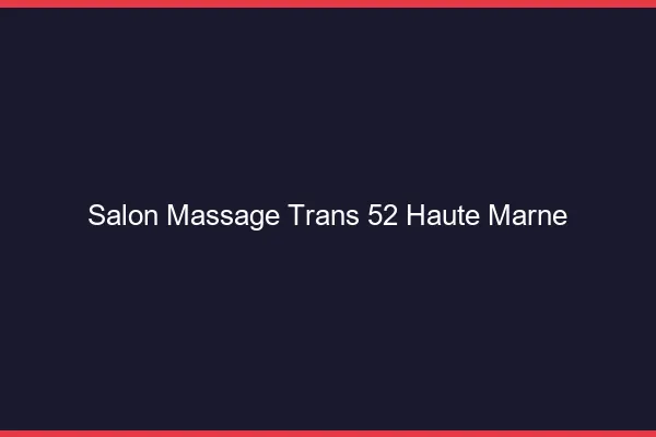 Salon massage trans 52 haute-marne