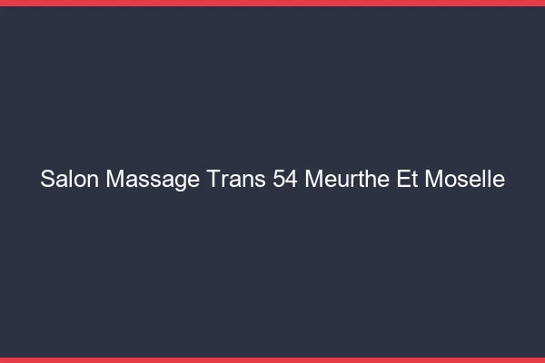 Salon massage trans 54 meurthe-et-moselle