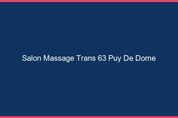 Salon massage trans 63 puy-de-dôme