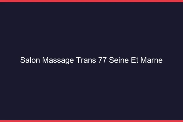 Salon massage trans 77 seine-et-marne