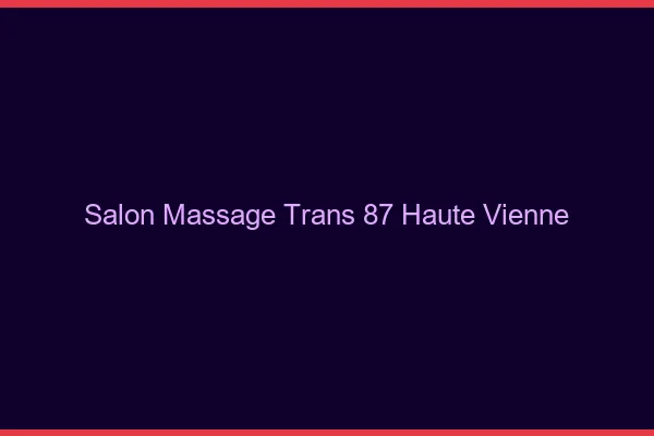 Salon massage trans 87 haute-vienne