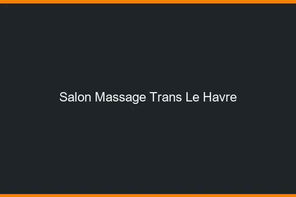 Salon massage trans le havre