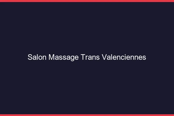 Salon massage trans valenciennes