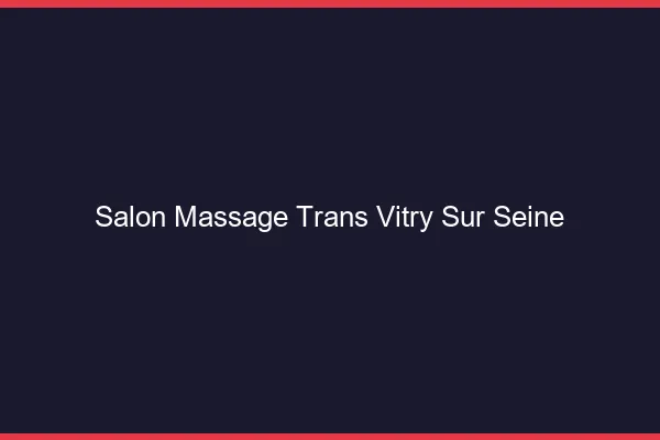 Salon massage trans vitry-sur-seine