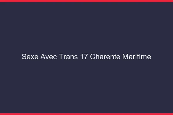 Sexe avec trans 17 charente-maritime