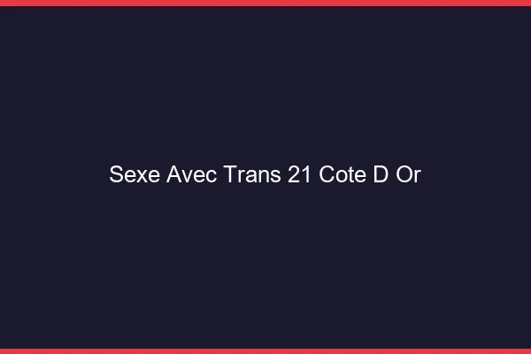 Sexe avec trans 21 côte-d'or