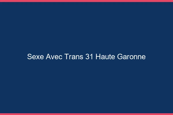Sexe avec trans 31 haute-garonne