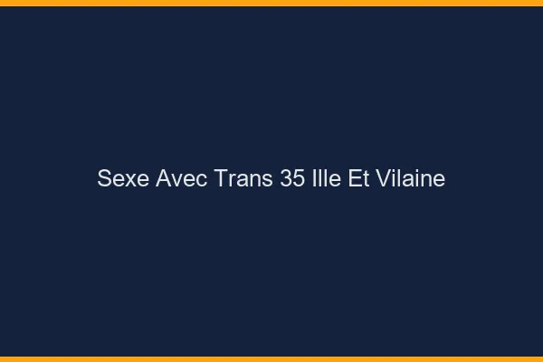 Sexe avec trans 35 ille-et-vilaine