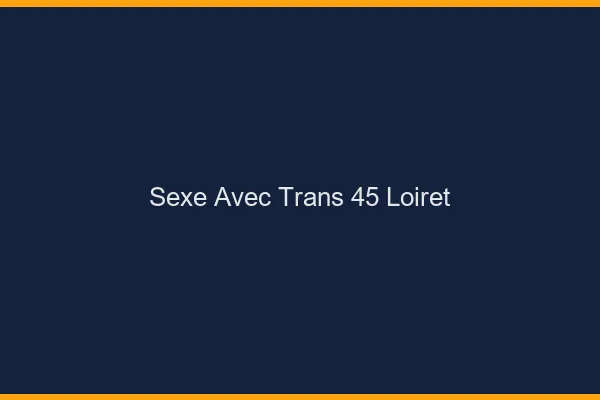 Sexe avec trans 45 loiret