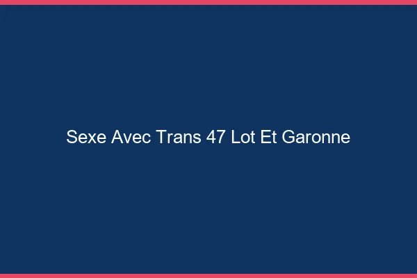 Sexe avec trans 47 lot-et-garonne