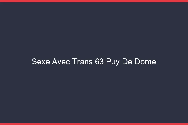 Sexe avec trans 63 puy-de-dôme