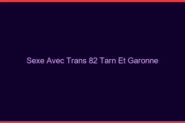 Sexe avec trans 82 tarn-et-garonne