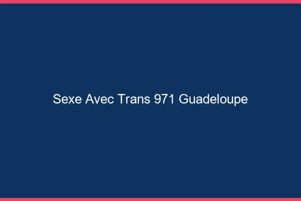 Sexe avec trans 971 Guadeloupe