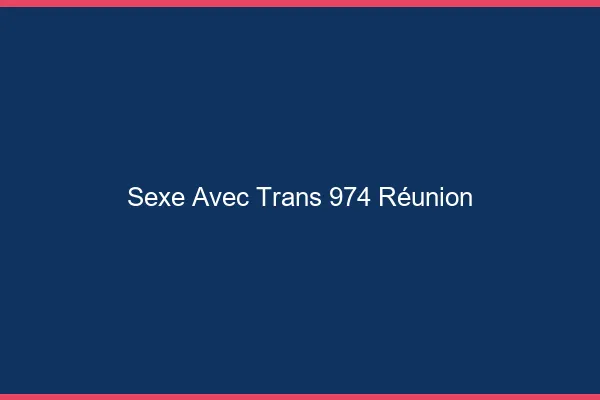 Sexe avec trans 974 Réunion