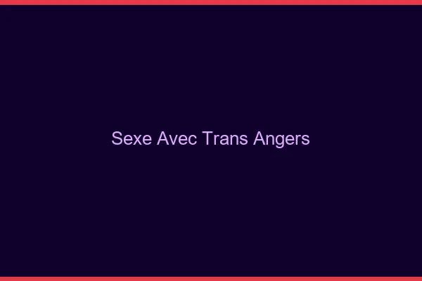 Sexe avec trans Angers