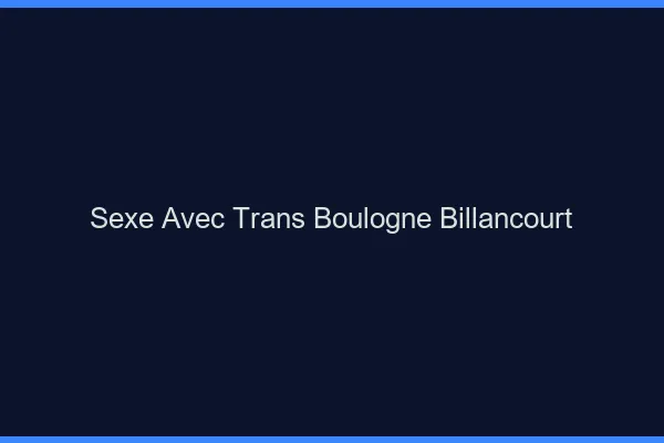 Sexe avec trans boulogne-billancourt