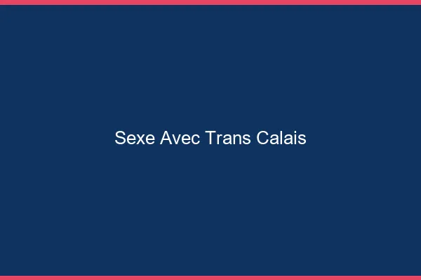 Sexe avec trans Calais