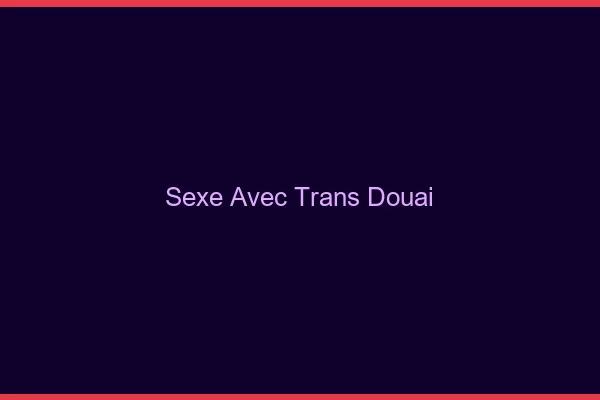 Sexe avec trans douai
